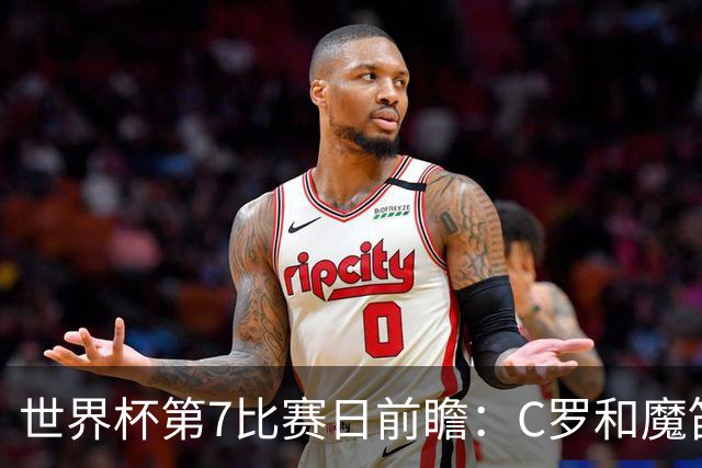 世界杯第7比赛日前瞻：C罗和魔笛谁能开门红，凯恩开局最高难度