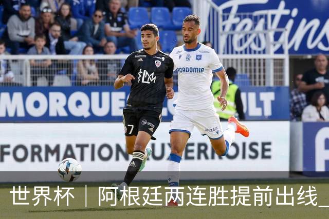 世界杯｜阿根廷两连胜提前出线 梅西登顶历史射手榜