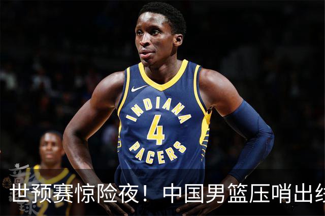 世预赛惊险夜！中国男篮压哨出线，韩国险胜日本，送中国台北出局