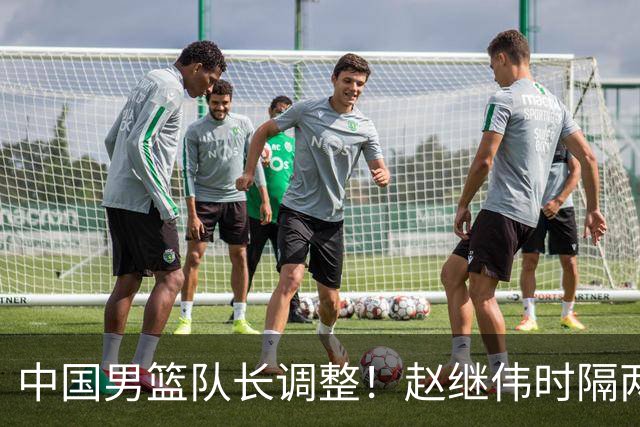 中国男篮队长调整！赵继伟时隔两年再次担任，郭士强目标率队全胜