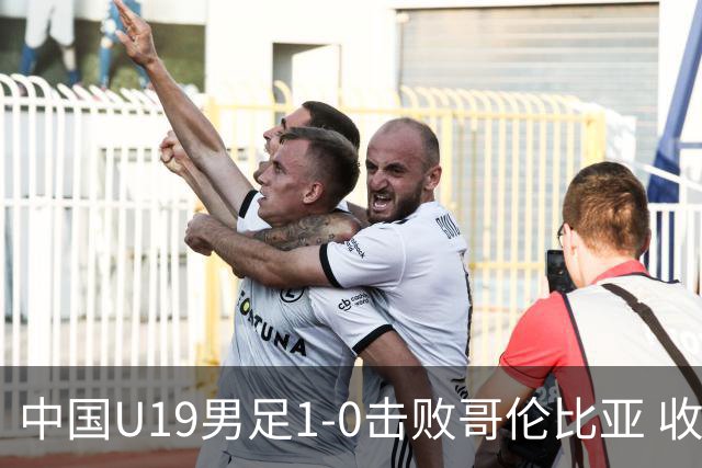 中国U19男足1-0击败哥伦比亚 收获土伦杯第二胜