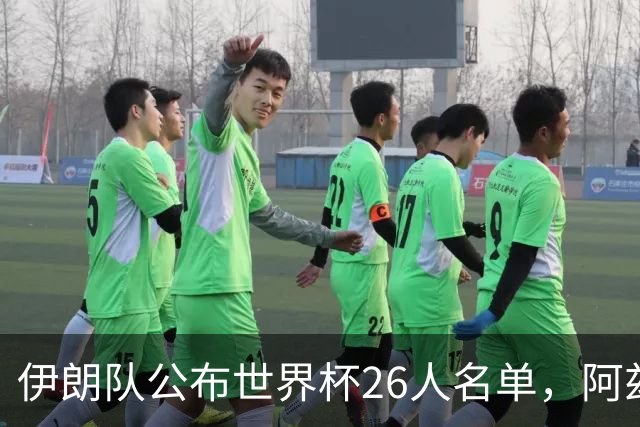 伊朗队公布世界杯26人名单，阿兹蒙意外落选