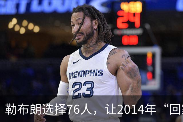 勒布朗选择76人，让2014年“回家”的真相变得令人玩味