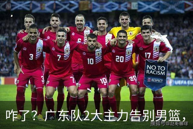 咋了？广东队2大主力告别男篮，杜锋不看好的3人，全部留下