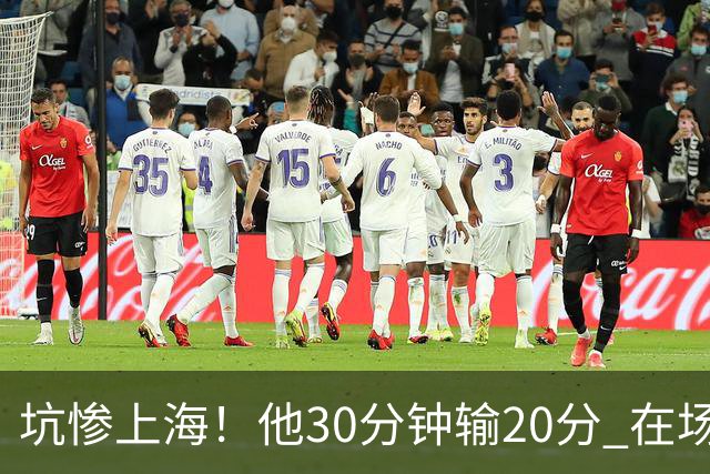 坑惨上海！他30分钟输20分 在场等于4打5，球迷：他一点作用都没有