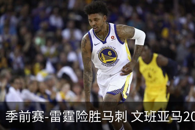 季前赛-雷霆险胜马刺 文班亚马20分切特21+9