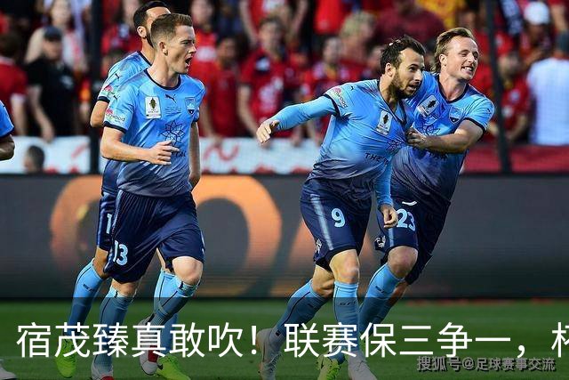 宿茂臻真敢吹！联赛保三争一，杯赛进决赛 球迷：踢大连别拉坨大的