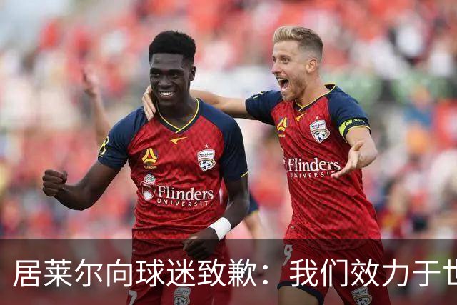 居莱尔向球迷致歉：我们效力于世界级豪门 两场比赛却一球未进