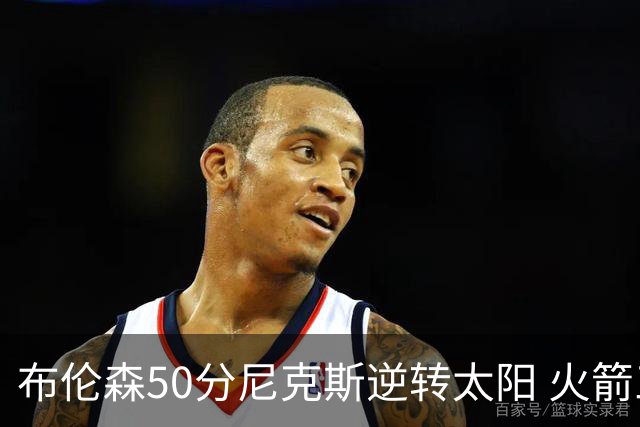 布伦森50分尼克斯逆转太阳 火箭三杀灰熊5连胜