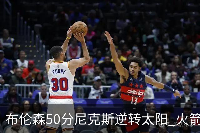 布伦森50分尼克斯逆转太阳 火箭三杀灰熊5连胜