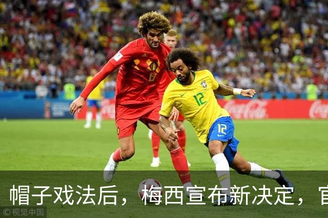帽子戏法后，梅西宣布新决定，官宣退出，阿根廷批准