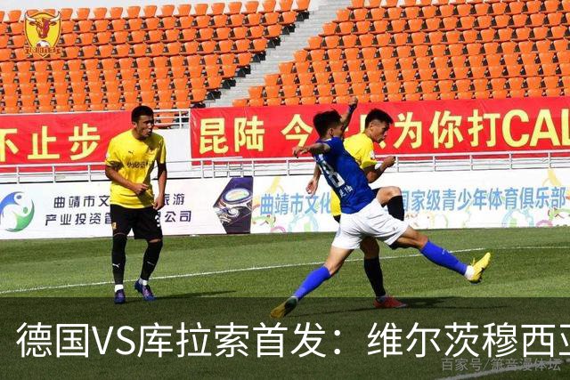 德国VS库拉索首发：维尔茨穆西亚拉配萨内 诺伊尔首发