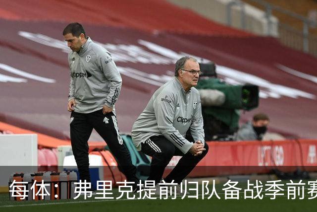 每体：弗里克提前归队备战季前赛，巴萨引援与清洗双线推进