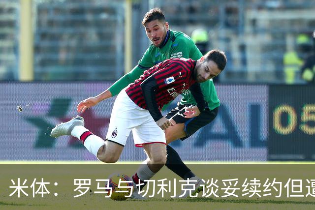 米体：罗马与切利克谈妥续约但遭尤文截胡，马萨拉是关键推手