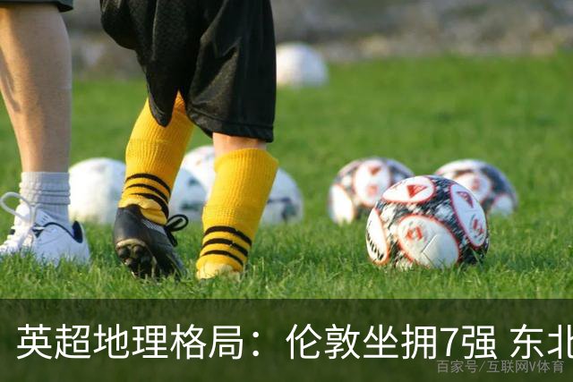 英超地理格局：伦敦坐拥7强 东北独苗行程远