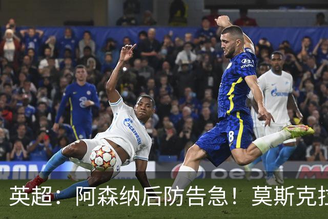 英超：阿森纳后防告急！莫斯克拉迎来上位机会