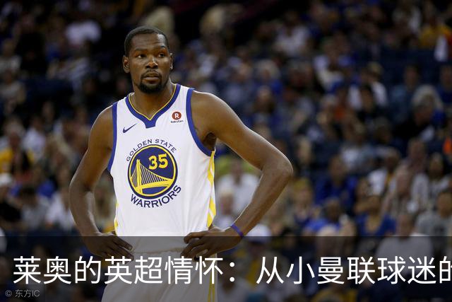 莱奥的英超情怀：从小曼联球迷的未来转会猜测