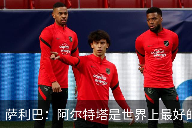 萨利巴：阿尔特塔是世界上最好的教练之一