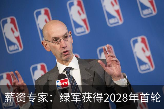薪资专家：绿军获得2028年首轮 有可能再额外得到一个选秀权