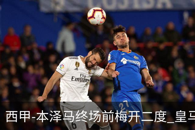 西甲-本泽马终场前梅开二度 皇马客场2-0夺连胜