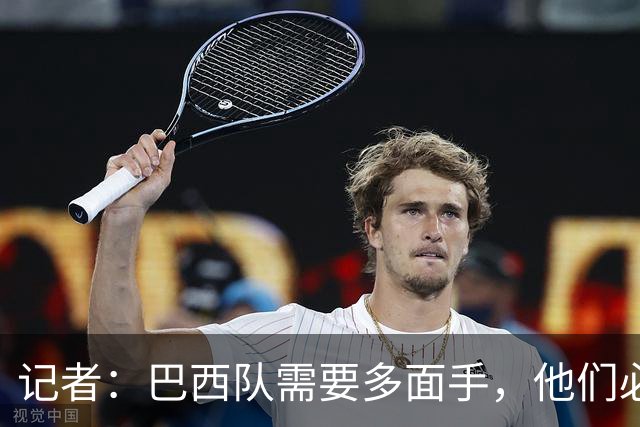 记者：巴西队需要多面手，他们必须让库尼亚首发