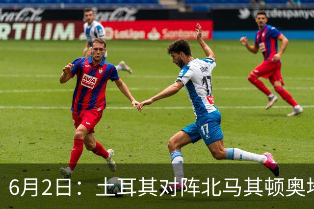 6月2日：土耳其对阵北马其顿奥地利对阵突尼斯
