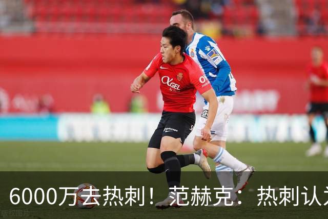 6000万去热刺！范赫克：热刺认为我配得上 感谢科曼让我在这体检
