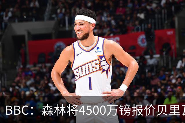 BBC：森林将4500万镑报价贝里瓦尔，此前3800万镑报价被热刺拒绝