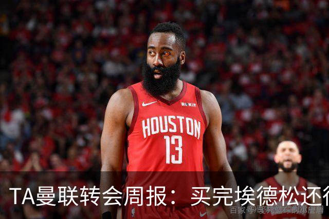 TA曼联转会周报：买完埃德松还得再买1-2个中场 不少人可能离队