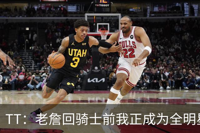TT：老詹回骑士前我正成为全明星 富保罗警告我不愿牺牲就走人