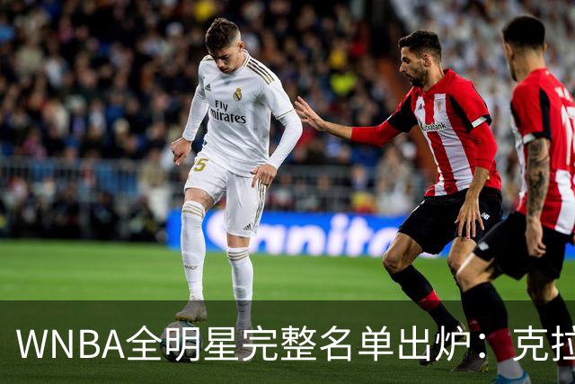 WNBA全明星完整名单出炉：克拉克&威尔逊领衔首发 普拉姆替补