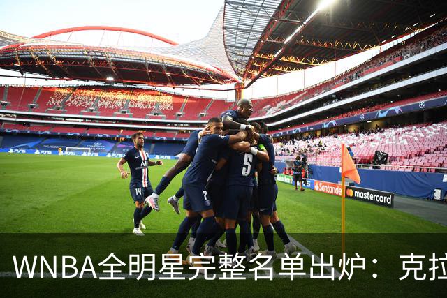 WNBA全明星完整名单出炉：克拉克&威尔逊领衔首发 普拉姆替补